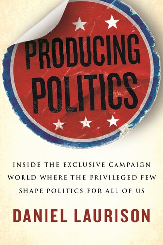 Producing Politics: Inside the Exclusive Campaign World Where the Privileged Few Shape Politics for All of Us (PDF/EPUB Version)