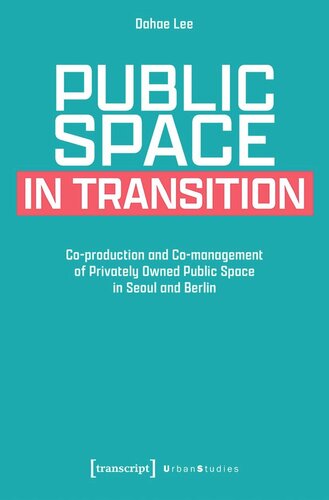 Public Space in Transition: Co-production and Co-management of Privately Owned Public Space in Seoul and Berlin (PDF/EPUB Version)