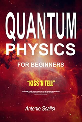 Quantum Physics for Beginners: KISS ‘n Tell - A Keep It Simple Short Tale, To Understand The Secrets And The Fundamental Laws Of The Universe Through Its Compelling Story. Almost No Math Involved! (PDF/EPUB Version)
