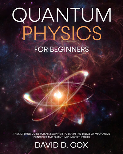 Quantum Physics For Beginners: The Simplified Guide For All Beginners To Learn The Basics Of Mechanics Principles And Quantum Physics Theories (PDF/EPUB Version)