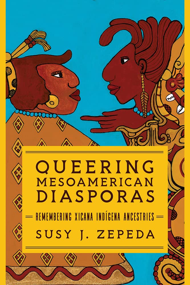 Queering Mesoamerican Diasporas: Remembering Xicana Indigena Ancestries (PDF/EPUB Version)