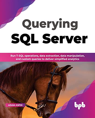 Querying SQL Server: Run T-SQL operations, data extraction, data manipulation, and custom queries to deliver simplified analytics (English Edition) (PDF/EPUB Version)