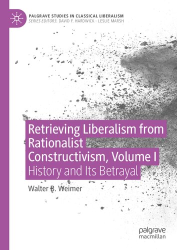 Retrieving Liberalism from Rationalist Constructivism, Volume I: History and Its Betrayal (Palgrave Studies in Classical Liberalism) (PDF/EPUB Version)