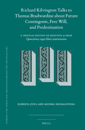 Richard Kilvington Talks to Thomas Bradwardine about Future Contingents, Free Will, and Predestination: A Critical Edition of Question 4 from Quaestiones super libros Sententiarum (PDF/EPUB Version)