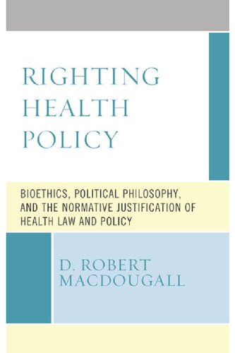Righting Health Policy: Bioethics, Political Philosophy, and the Normative Justification of Health Law and Policy (PDF/EPUB Version)