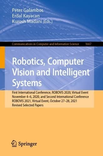 Robotics, Computer Vision and Intelligent Systems: First International Conference, ROBOVIS 2020, Virtual Event November 4–6, 2020, and Second International Conference ROBOVIS 2021, Virtual Event, October 27–28, 2021 Revised Selected Papers (PDF/EPUB Version)