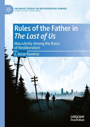 Rules of the Father in The Last of Us: Masculinity Among the Ruins of Neoliberalism (Palgrave Studies in (Re)Presenting Gender) (PDF/EPUB Version)