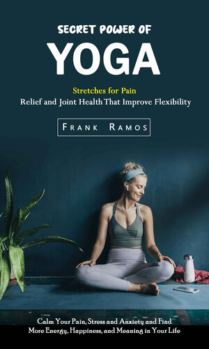 Secret Power of Yoga: Stretches for Pain Relief and Joint Health That Improve Flexibility (Calm Your Pain, Stress and Anxiety and Find More Energy, Happiness, and Meanin (PDF/EPUB Version)