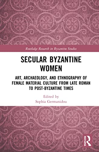 Secular Byzantine Women: Art, Archaeology, and Ethnography of Female Material Culture from Late Roman to Post-Byzantine Times (PDF/EPUB Version)
