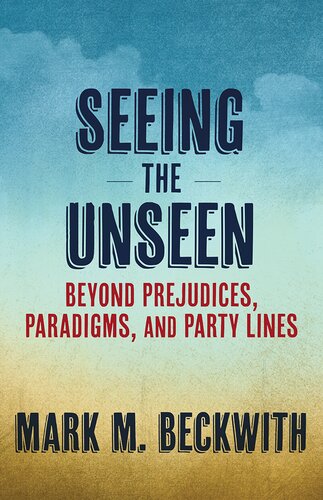 Seeing the Unseen: Beyond Prejudices, Paradigms, and Party Lines (PDF/EPUB Version)