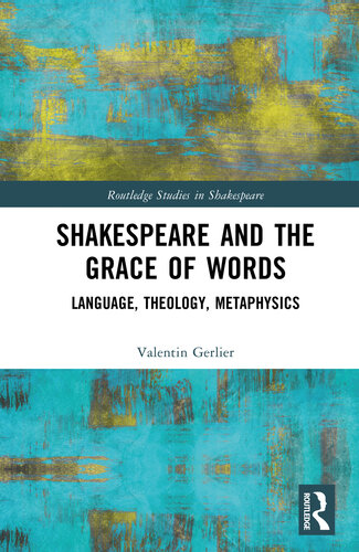 Shakespeare and the Grace of Words: Language, Theology, Metaphysics (Routledge Studies in Shakespeare) (PDF/EPUB Version)
