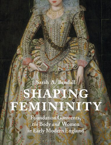 Shaping Femininity: Foundation Garments, the Body and Women in Early Modern England (PDF/EPUB Version)