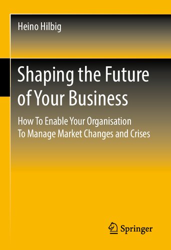Shaping the Future of Your Business: How To Enable Your Organisation To Manage Market Changes and Crises (PDF/EPUB Version)