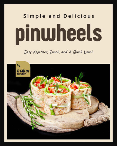 Simple and Delicious Pinwheels: Easy Appetizer, Snack, and A Quick Lunch (PDF/EPUB Version)