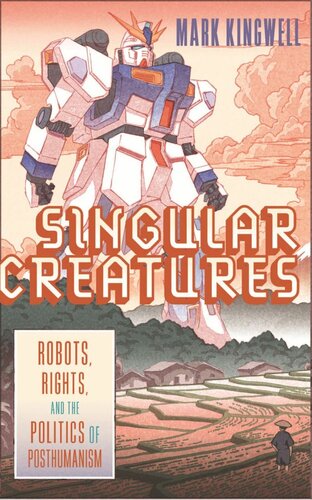 Singular Creatures: Robots, Rights, and the Politics of Posthumanism (PDF/EPUB Version)