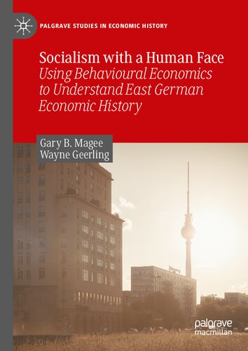 Socialism with a Human Face: Using Behavioural Economics to Understand East German Economic History (Palgrave Studies in Economic History) (PDF/EPUB Version)