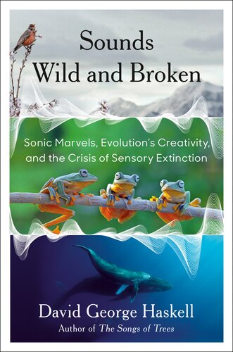 Sounds Wild and Broken: Sonic Marvels, Evolution's Creativity, and the Crisis of Sensory Extinction (PDF/EPUB Version)