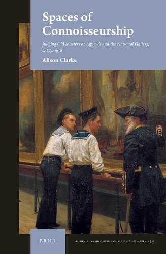 Spaces of Connoisseurship Judging Old Masters at Agnew’s and the National Gallery, c.1874-1916 (Studies in the History of Collecting & Art Markets) (PDF/EPUB Version)