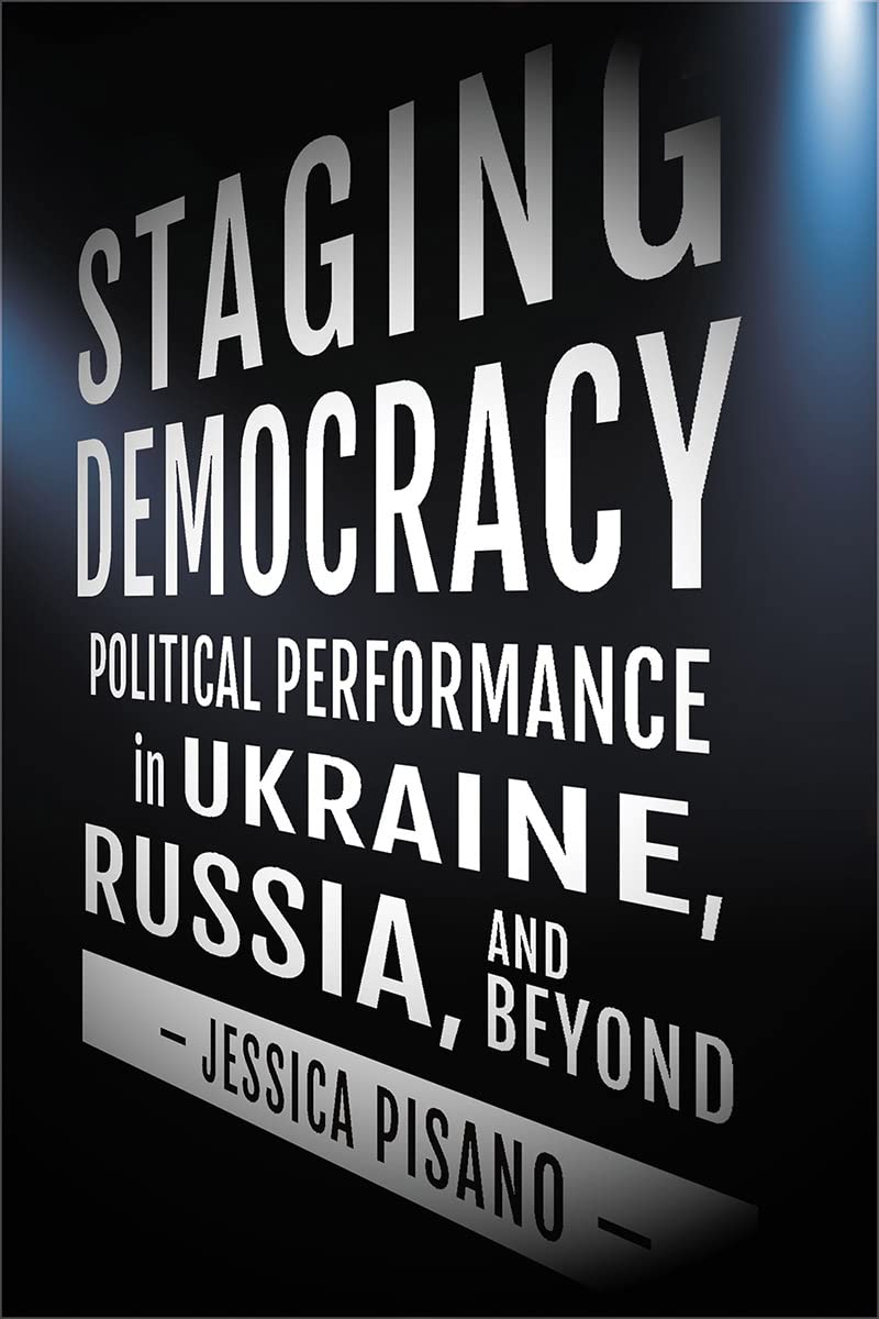 Staging Democracy: Political Performance in Ukraine, Russia, and Beyond (PDF/EPUB Version)