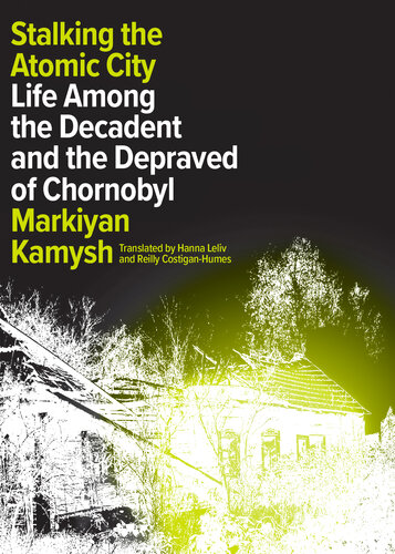 Stalking the Atomic City: Life Among the Decadent and the Depraved of Chornobyl (PDF/EPUB Version)