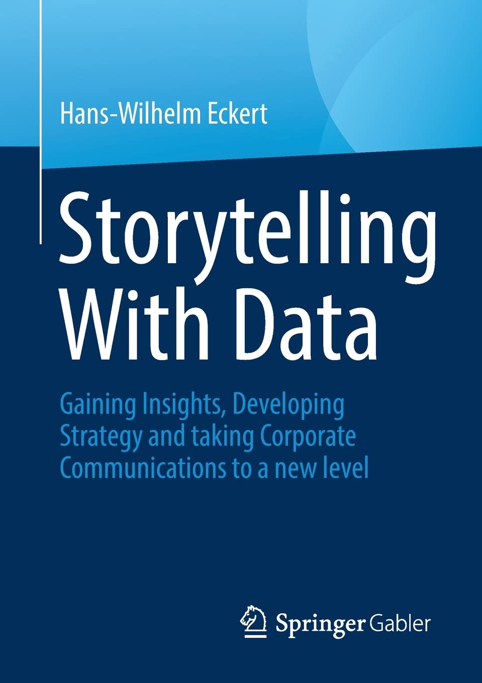 Storytelling With Data: Gaining Insights, Developing Strategy and taking Corporate Communications to a new level (PDF/EPUB Version)