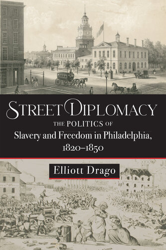 Street Diplomacy: The Politics of Slavery and Freedom in Philadelphia, 1820–1850 (PDF/EPUB Version)