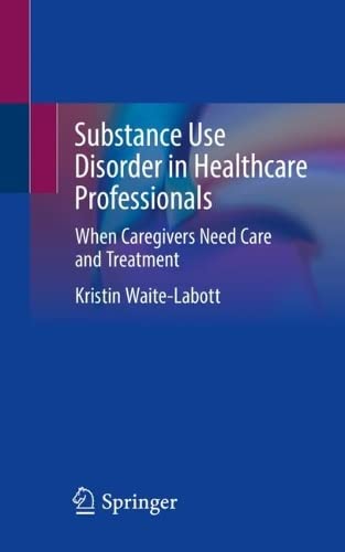 Substance Use Disorder in Healthcare Professionals: When Caregivers Need Care and Treatment (PDF/EPUB Version)