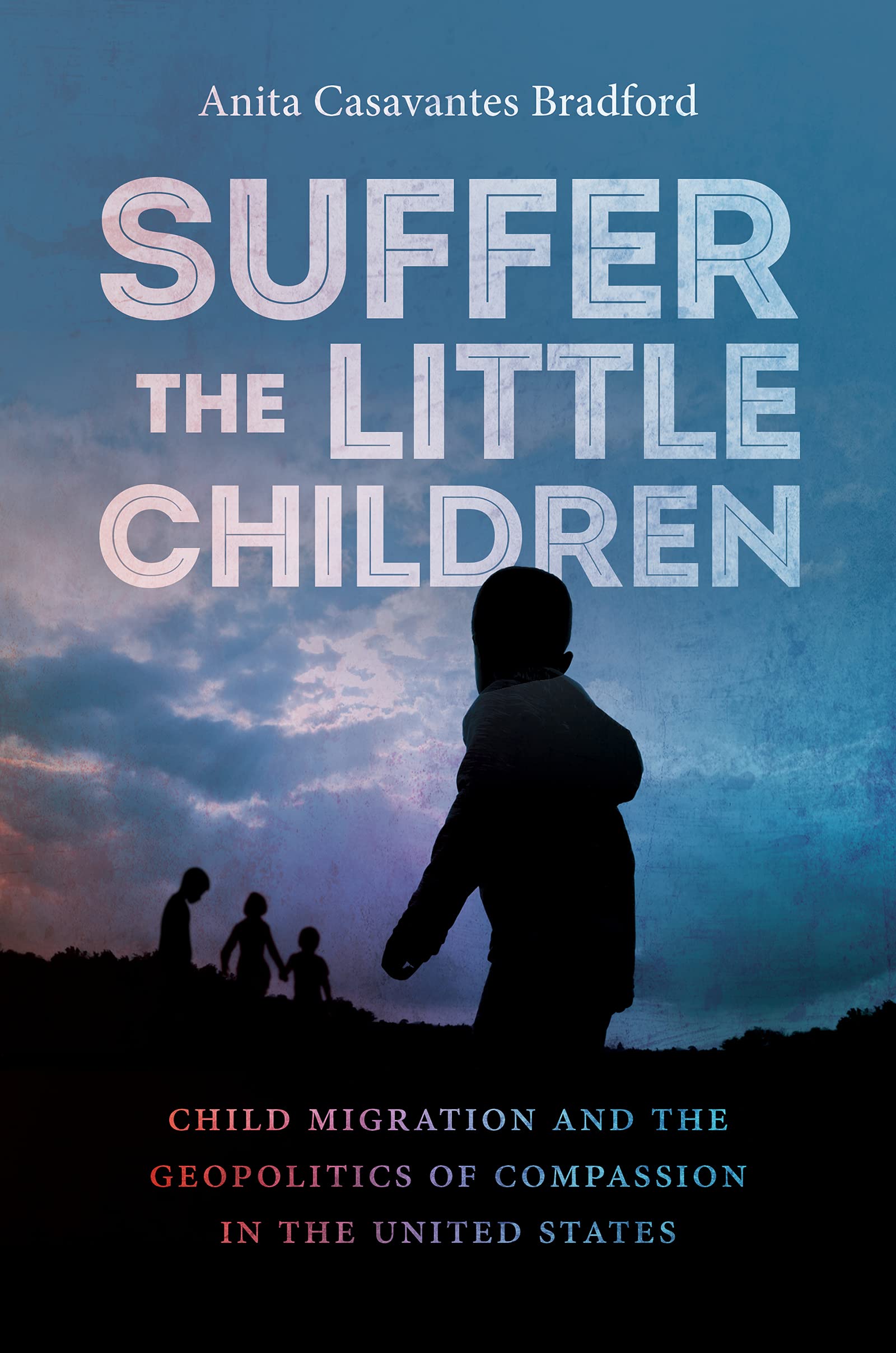 Suffer the Little Children: Child Migration and the Geopolitics of Compassion in the United States (PDF/EPUB Version)