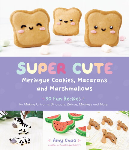 Super Cute Meringue Cookies, Macarons and Marshmallows: 50 Fun Recipes for Making Unicorns, Dinosaurs, Zebras, Monkeys and More (PDF/EPUB Version)
