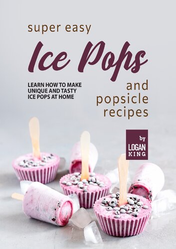 Super Easy Ice Pops and Popsicle Recipes: Learn How to Make Unique and Tasty Ice Pops at Home (PDF/EPUB Version)