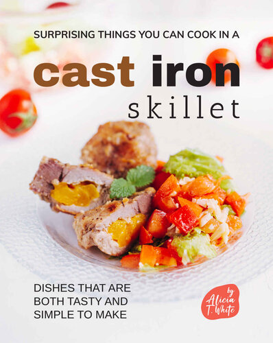 Surprising Things You Can Cook in A Cast Iron Skillet: Dishes that are Both Tasty and Simple to Make (PDF/EPUB Version)