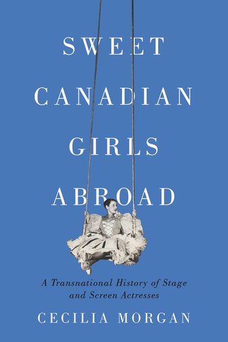 Sweet Canadian Girls Abroad: A Transnational History of Stage and Screen Actresses (PDF/EPUB Version)