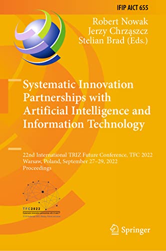 Systematic Innovation Partnerships with Artificial Intelligence and Information Technology: 22nd International TRIZ Future Conference, TFC 2022, ... and Communication Technology, 655) (PDF/EPUB Version)