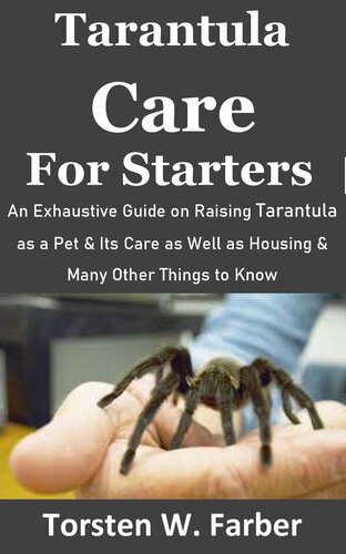 Tarantula Care for Starters: An Exhaustive Guide on Raising Tarantula as a Pet & Its Care as Well as Housing & Many Other Things to Know (PDF/EPUB Version)