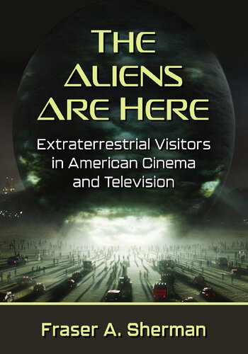 The Aliens Are Here: Extraterrestrial Visitors in American Cinema and Television (PDF/EPUB Version)