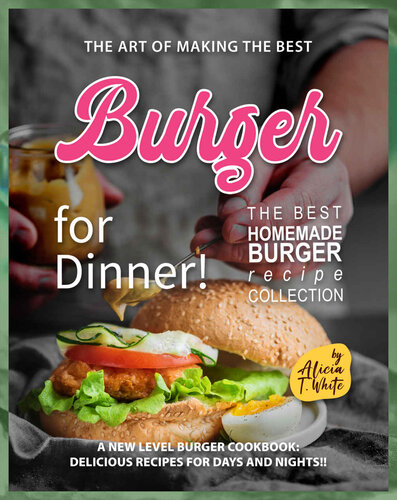 The Art of Making the Best Burgers for Dinner!: A New Level Burger Cookbook: Delicious Recipes for Days and Nights!! (PDF/EPUB Version)