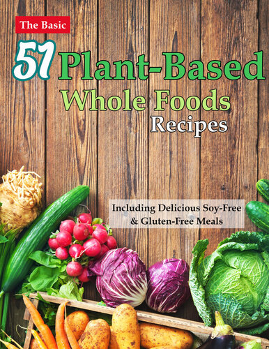 The Basic 51 Plant-Based Whole Foods Recipes Cookbook: Including Delicious Soy-Free & Gluten-Free Meals (PDF/EPUB Version)