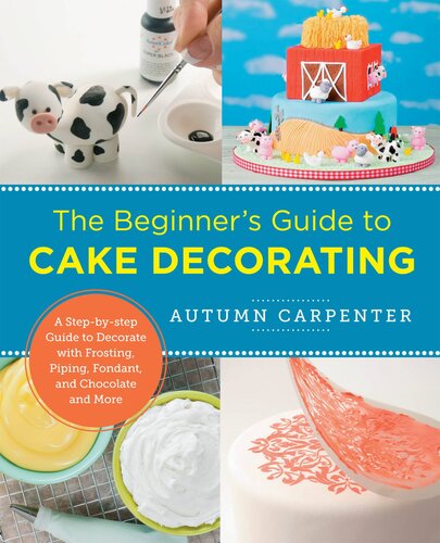 The Beginner's Guide to Cake Decorating: A Step-by-Step Guide to Decorate with Frosting, Piping, Fondant, and Chocolate and More (PDF/EPUB Version)