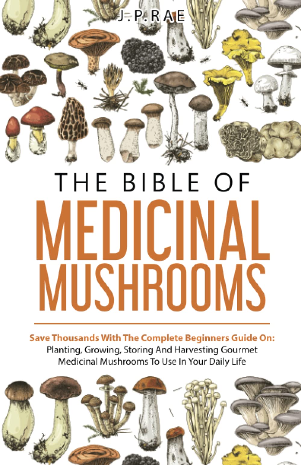 The Bible Of Medicinal Mushrooms: Save Thousands With The Complete Beginners Guide On: Planting, Growing, Storing, And Harvesting Gourmet Medicinal Mushrooms To Use In Your Daily Life (PDF/EPUB Version)