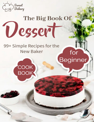 The Big Book Of Dessert Cookbook for Beginners with 99+ Simple Recipes for the New Baker: Create bakery-quality treats at home with this collection of easy recipes (PDF/EPUB Version)
