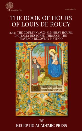 The Book of Hours of Louis de Roucy a.k.a. the Courtanvaux-Elmhirst Hours, Digitally Restored through the Wayback Recovery Method (PDF/EPUB Version)