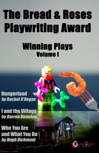 The Bread & Roses Playwriting Award: Hungerland by Rachel O'Regan, I and the Village by Darren Donohue, Who You Are and What You Do by Hugh Dichmont (PDF/EPUB Version)