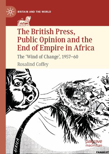 The British Press, Public Opinion and the End of Empire in Africa: The 'Wind of Change', 1957-60 (Britain and the World) (PDF/EPUB Version)