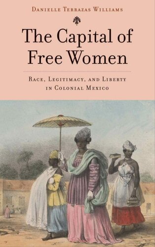 The Capital of Free Women Race, Legitimacy, and Liberty in Colonial Mexico (PDF/EPUB Version)
