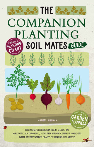 The Companion Planting Soil Mates Guide: The Complete Beginners' Guide to Growing an Organic, Healthy and Bountiful Garden With an Effective Plant-Partners Strategy + Planting Charts and Planners (PDF/EPUB Version)