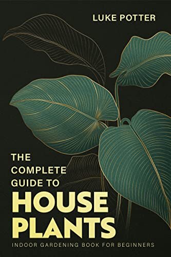 THE COMPLETE GUIDE TO HOUSEPLANTS: Indoor Gardening Book for Beginners (The Urban Farmer Series 4) (PDF/EPUB Version)