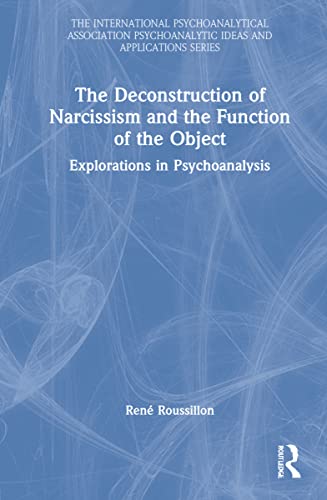 The Deconstruction of Narcissism and the Function of the Object: Explorations in Psychoanalysis (PDF/EPUB Version)