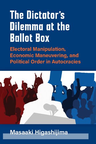 The Dictator's Dilemma At The Ballot Box: Electoral Manipulation, Economic Maneuvering, And Political Order In Autocracies (PDF/EPUB Version)