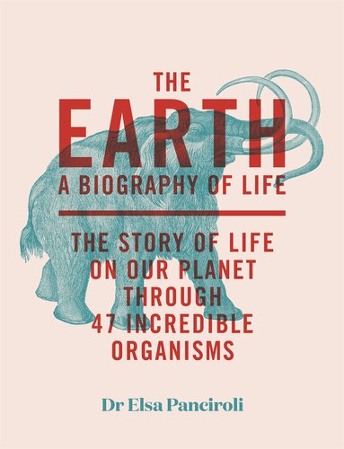 The Earth: A Biography of Life: The Story of Life On Our Planet through 47 Incredible Organisms (PDF/EPUB Version)