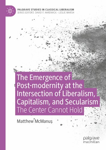 The Emergence of Post-modernity at the Intersection of Liberalism, Capitalism, and Secularism: The Center Cannot Hold (Palgrave Studies in Classical Liberalism) (PDF/EPUB Version)